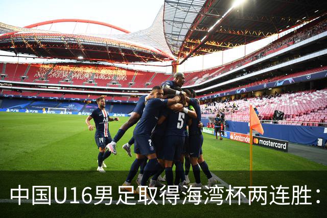 中国U16男足取得海湾杯两连胜：从战术分析到球队精神
