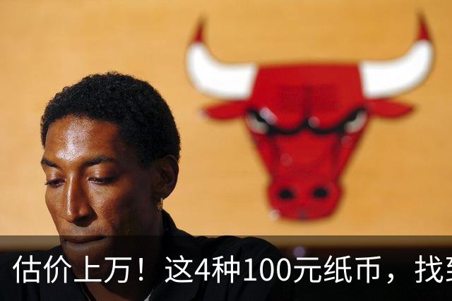 估价上万！这4种100元纸币，找到就发了！