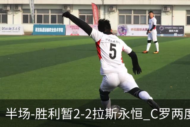 半场-胜利暂2-2拉斯永恒 C罗两度进球越位菲利克斯两助攻马内破门