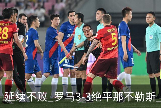 延续不败 罗马3-3绝平那不勒斯 安古伊萨倒钩小麦2球巴列尔迪双响