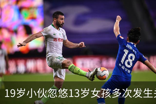 19岁小伙忽悠13岁女孩多次发生关系