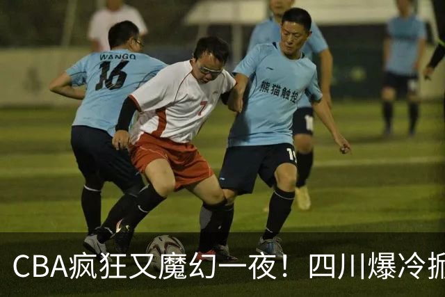 CBA疯狂又魔幻一夜！四川爆冷掀翻广东克星：11冠王遭两连败开局？